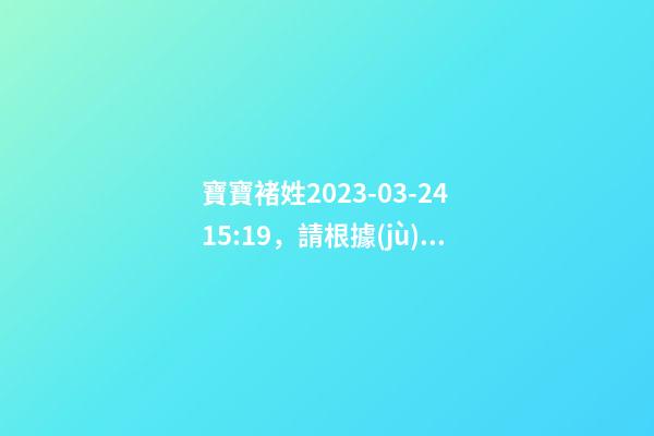 寶寶褚姓2023-03-24 15:19，請根據(jù)八字喜用神推薦名字